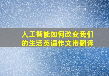 人工智能如何改变我们的生活英语作文带翻译