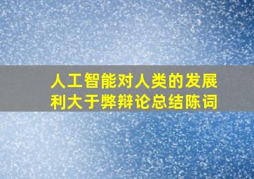 人工智能对人类的发展利大于弊辩论总结陈词