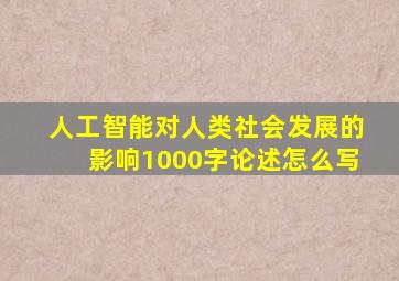 人工智能对人类社会发展的影响1000字论述怎么写