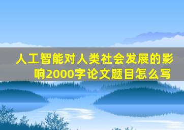 人工智能对人类社会发展的影响2000字论文题目怎么写