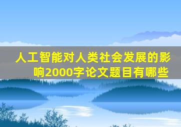 人工智能对人类社会发展的影响2000字论文题目有哪些