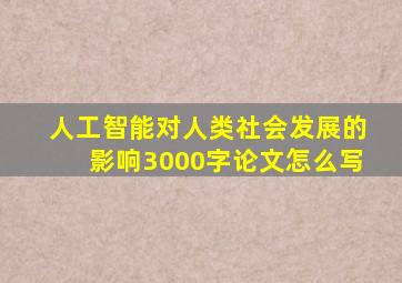 人工智能对人类社会发展的影响3000字论文怎么写