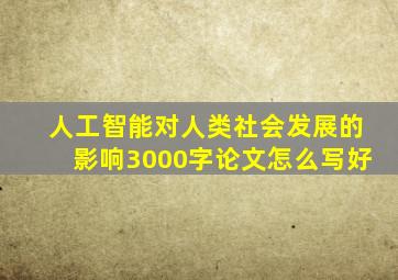 人工智能对人类社会发展的影响3000字论文怎么写好