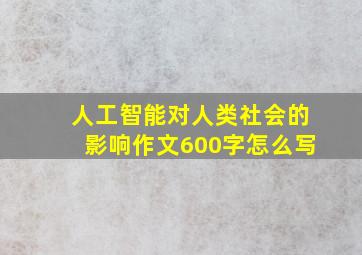 人工智能对人类社会的影响作文600字怎么写