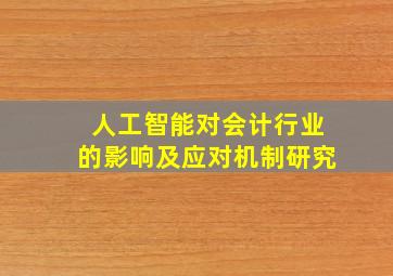 人工智能对会计行业的影响及应对机制研究