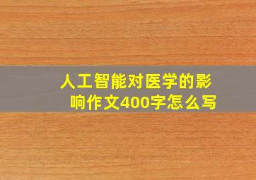 人工智能对医学的影响作文400字怎么写