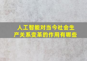 人工智能对当今社会生产关系变革的作用有哪些