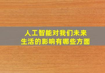 人工智能对我们未来生活的影响有哪些方面