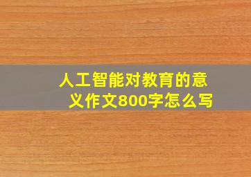 人工智能对教育的意义作文800字怎么写