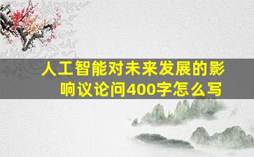 人工智能对未来发展的影响议论问400字怎么写