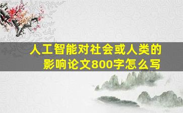 人工智能对社会或人类的影响论文800字怎么写