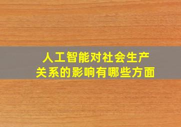 人工智能对社会生产关系的影响有哪些方面