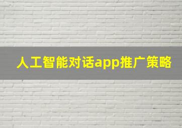 人工智能对话app推广策略