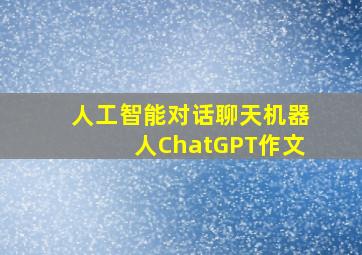 人工智能对话聊天机器人ChatGPT作文