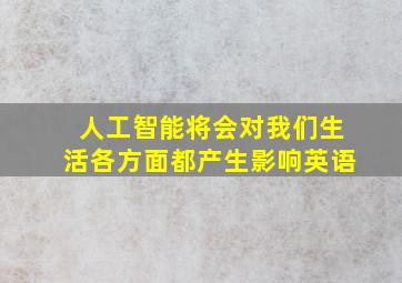 人工智能将会对我们生活各方面都产生影响英语