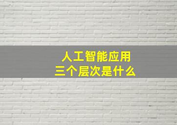 人工智能应用三个层次是什么