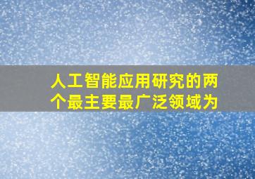 人工智能应用研究的两个最主要最广泛领域为