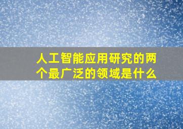 人工智能应用研究的两个最广泛的领域是什么