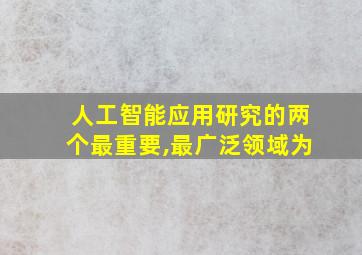 人工智能应用研究的两个最重要,最广泛领域为