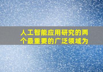 人工智能应用研究的两个最重要的广泛领域为