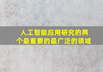 人工智能应用研究的两个最重要的最广泛的领域