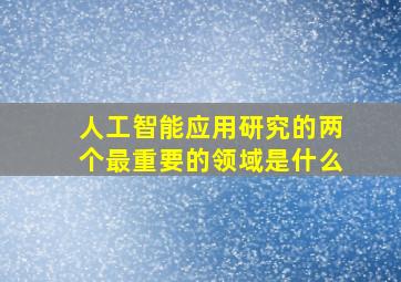 人工智能应用研究的两个最重要的领域是什么