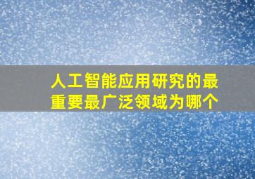 人工智能应用研究的最重要最广泛领域为哪个