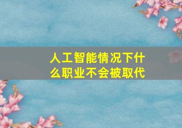 人工智能情况下什么职业不会被取代