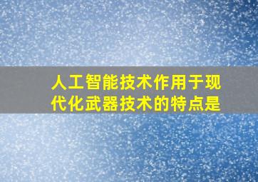 人工智能技术作用于现代化武器技术的特点是