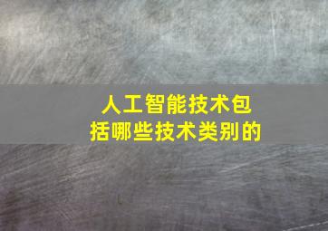 人工智能技术包括哪些技术类别的