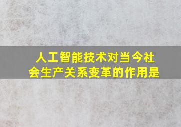 人工智能技术对当今社会生产关系变革的作用是