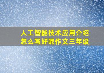 人工智能技术应用介绍怎么写好呢作文三年级