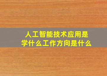 人工智能技术应用是学什么工作方向是什么