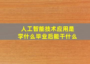 人工智能技术应用是学什么毕业后能干什么