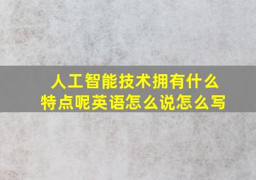 人工智能技术拥有什么特点呢英语怎么说怎么写