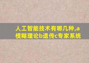 人工智能技术有哪几种,a模糊理论b遗传c专家系统