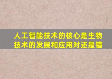 人工智能技术的核心是生物技术的发展和应用对还是错