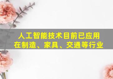 人工智能技术目前已应用在制造、家具、交通等行业