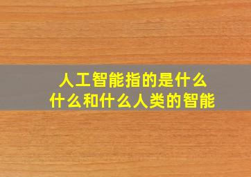 人工智能指的是什么什么和什么人类的智能