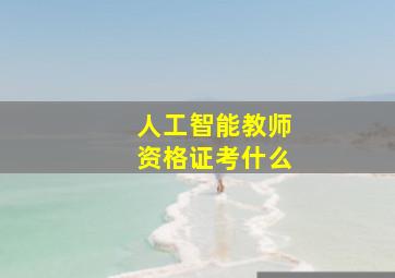 人工智能教师资格证考什么