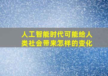 人工智能时代可能给人类社会带来怎样的变化