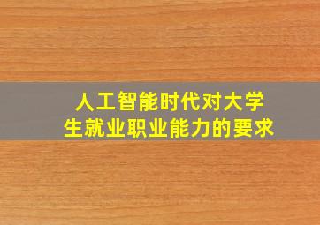 人工智能时代对大学生就业职业能力的要求