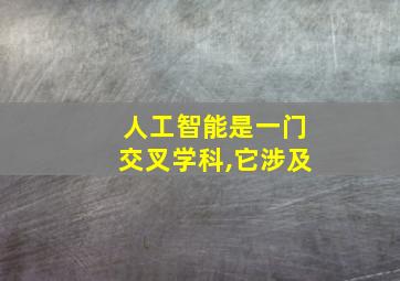 人工智能是一门交叉学科,它涉及