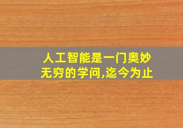 人工智能是一门奥妙无穷的学问,迄今为止