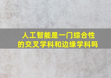 人工智能是一门综合性的交叉学科和边缘学科吗