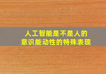 人工智能是不是人的意识能动性的特殊表现