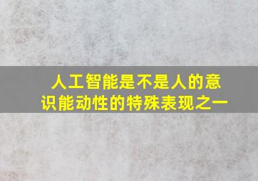 人工智能是不是人的意识能动性的特殊表现之一