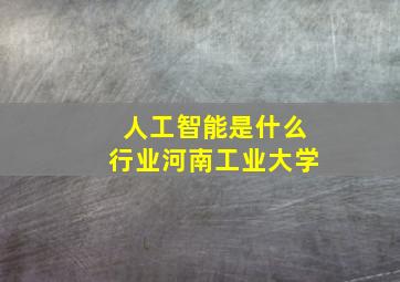 人工智能是什么行业河南工业大学