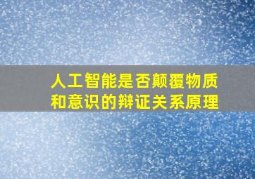 人工智能是否颠覆物质和意识的辩证关系原理