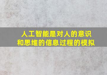 人工智能是对人的意识和思维的信息过程的模拟